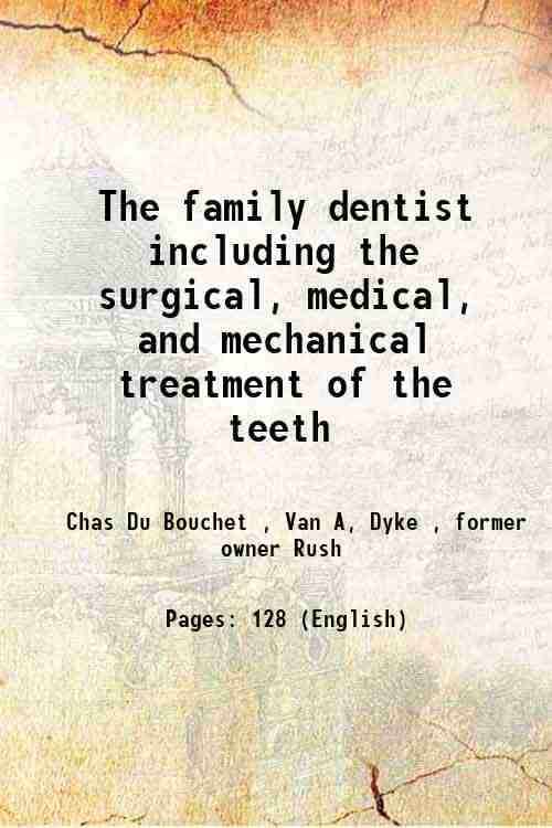 The family dentist including the surgical, medical, and mechanical treatment of the teeth 1850     			The family dentist including the surgical, medical, and mechanical treatment of the teeth 1850