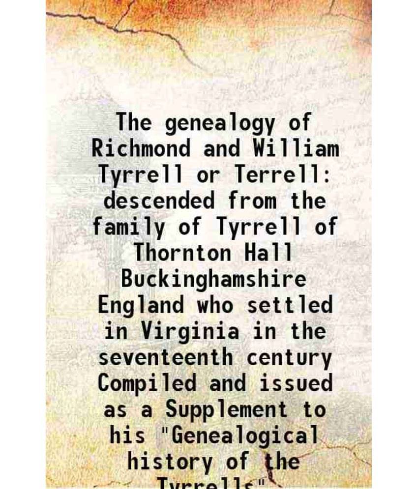 The genealogy of Richmond and William Tyrrell or Terrell (descended from the family of Tyrrell of Thornton Hall, Buckinghamshire, England) 1910 The genealogy of Richmond and William Tyrrell or Terrell (descended from the family of Tyrrell of Thornton Hall, Buckinghamshire, England) 1910