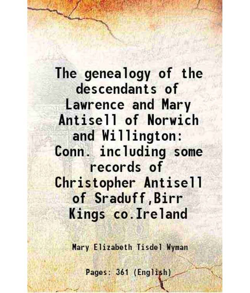 The genealogy of the descendants of Lawrence and Mary Antisell of Norwich and Willington Conn. including some records of Christopher Antisell of Sradu The genealogy of the descendants of Lawrence and Mary Antisell of Norwich and Willington Conn. including some records of Christopher Antisell of Sradu