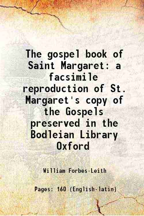The gospel book of Saint Margaret a facsimile reproduction of St. Margaret's copy of the Gospels preserved in the Bodleian Library Oxford 1896     			The gospel book of Saint Margaret a facsimile reproduction of St. Margaret's copy of the Gospels preserved in the Bodleian Library Oxford 1896