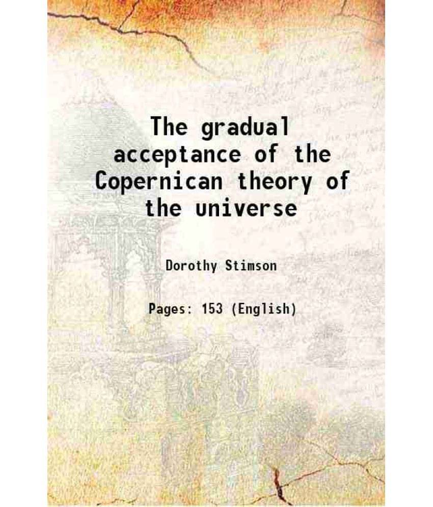 The gradual acceptance of the Copernican theory of the universe 1917 The gradual acceptance of the Copernican theory of the universe 1917