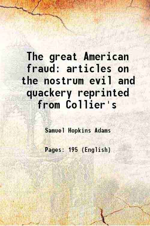     			The great American fraud articles on the nostrum evil and quackery reprinted from Collier's 1912