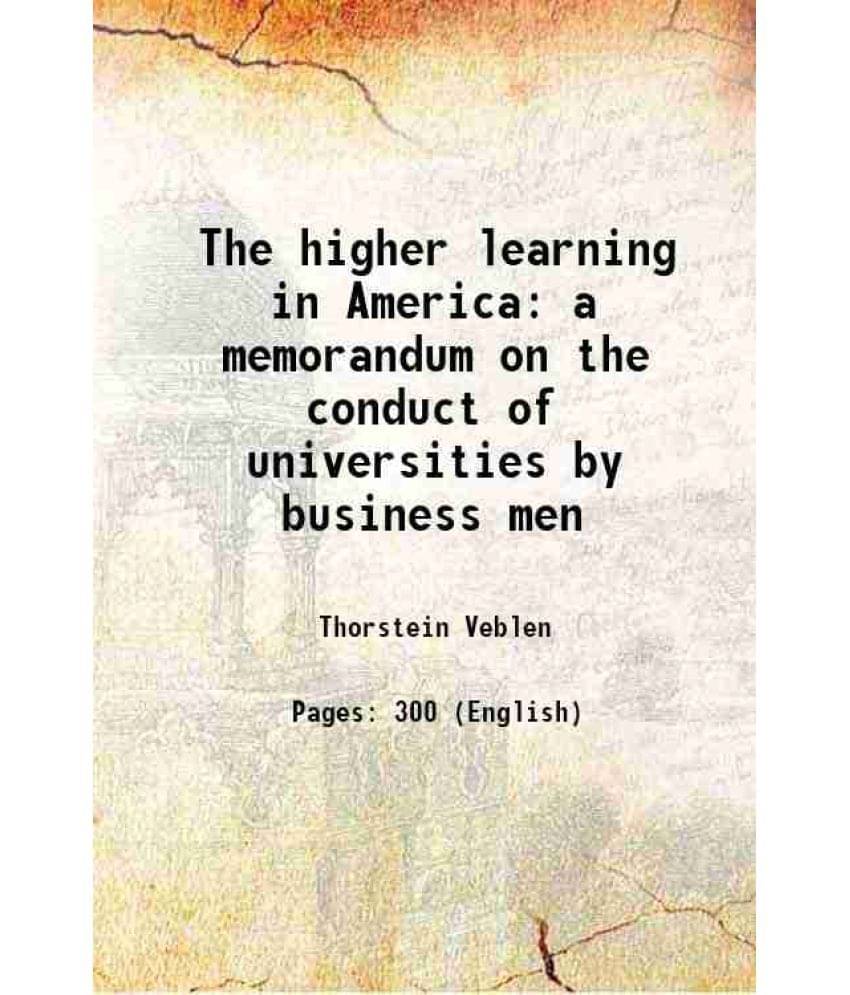 The higher learning in America a memorandum on the conduct of universities by business men 1918 The higher learning in America a memorandum on the conduct of universities by business men 1918