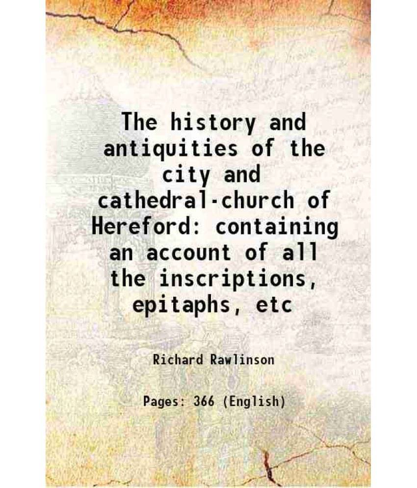    			The history and antiquities of the city and cathedral-church of Hereford containing an account of all the inscriptions, epitaphs, etc 1717