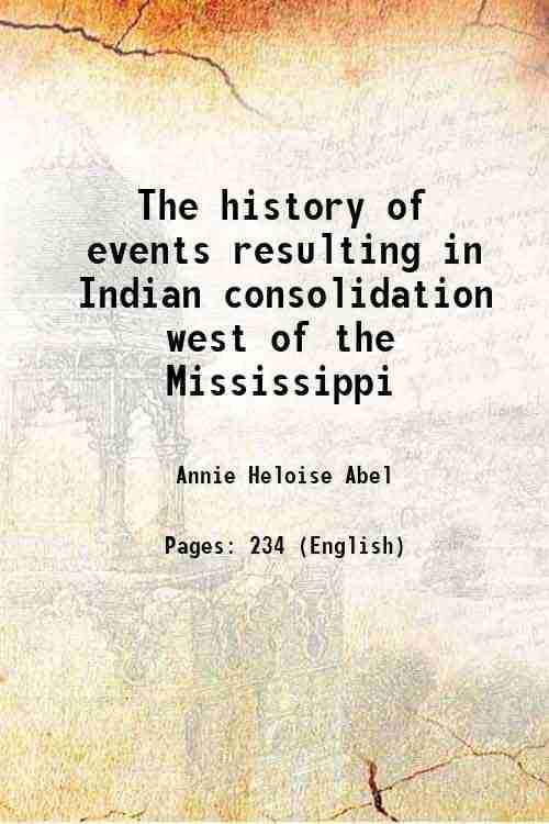 The history of events resulting in Indian consolidation west of the Mississippi 1908 The history of events resulting in Indian consolidation west of the Mississippi 1908