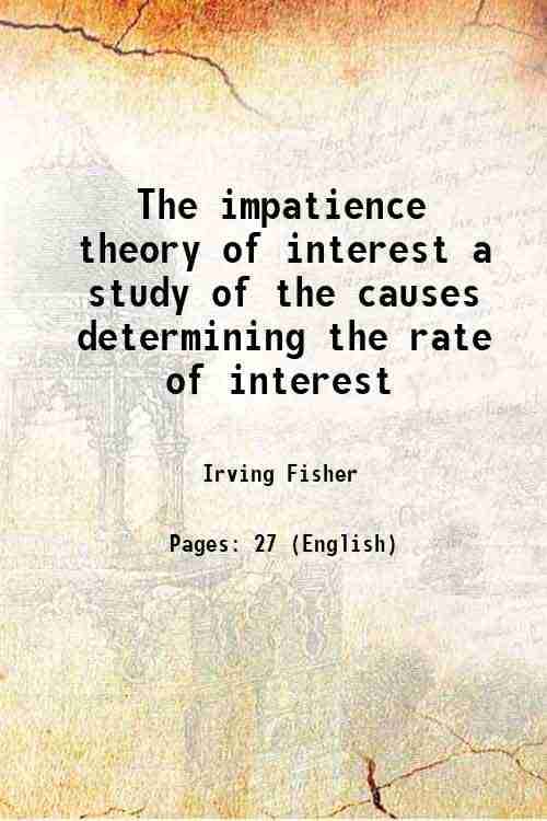 The impatience theory of interest a study of the causes determining the rate of interest 1911 The impatience theory of interest a study of the causes determining the rate of interest 1911