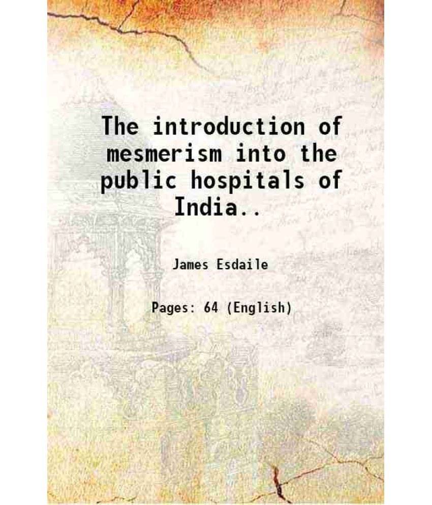 The introduction of mesmerism into the public hospitals of India.. 1856 The introduction of mesmerism into the public hospitals of India.. 1856