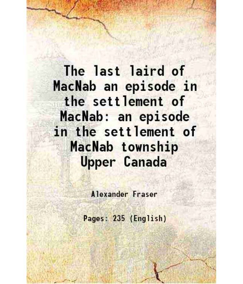 The last laird of MacNab an episode in the settlement of MacNab an episode in the settlement of MacNab township Upper Canada 1899 The last laird of MacNab an episode in the settlement of MacNab an episode in the settlement of MacNab township Upper Canada 1899