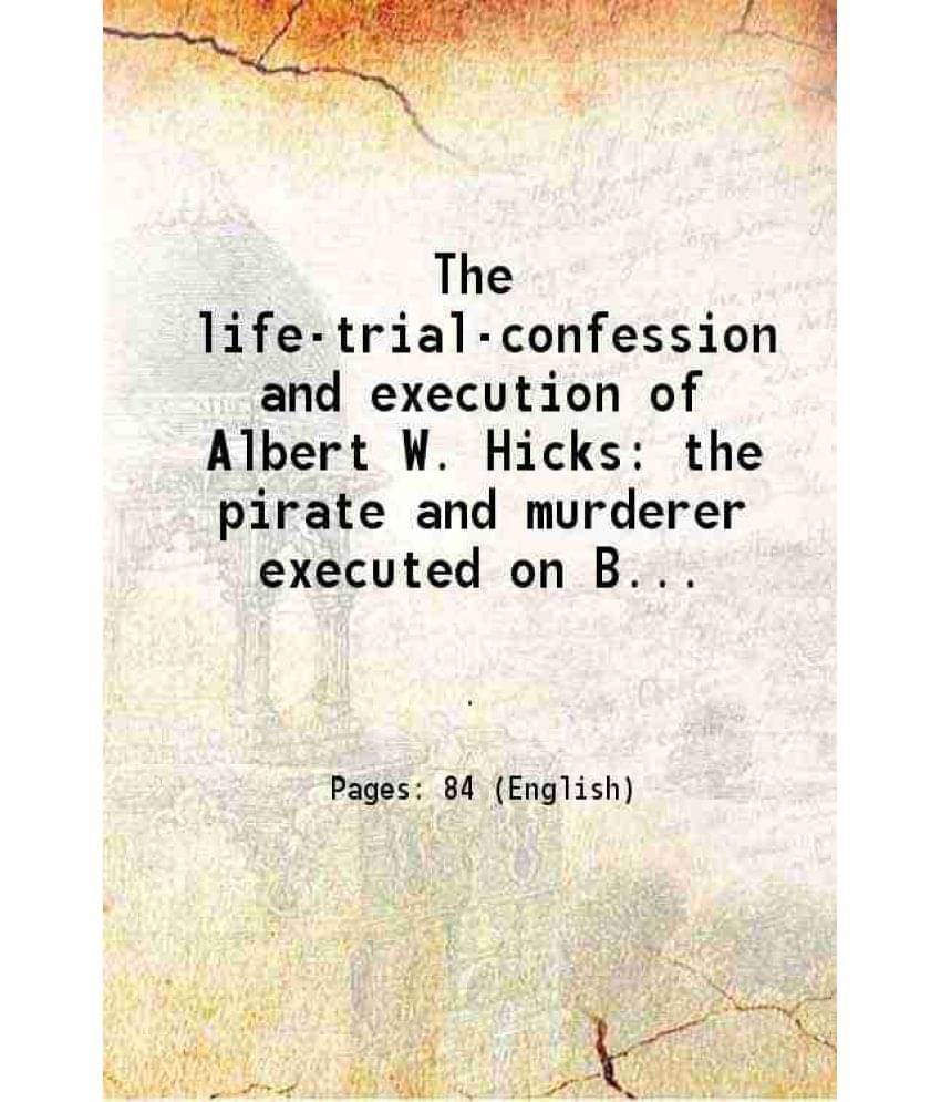 The life-trial-confession and execution of Albert W. Hicks the pirate and murderer executed on Bedloe's island New York Bay on the 13th of July 1860 f The life-trial-confession and execution of Albert W. Hicks the pirate and murderer executed on Bedloe's island New York Bay on the 13th of July 1860 f
