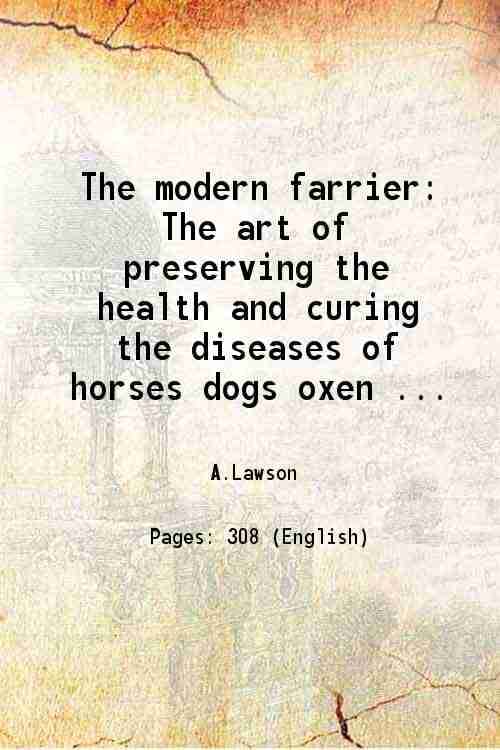 The modern farrier The art of preserving the health and curing the diseases of horses dogs oxen cows sheep & swine Comprehending a great variety of or The modern farrier The art of preserving the health and curing the diseases of horses dogs oxen cows sheep & swine Comprehending a great variety of or