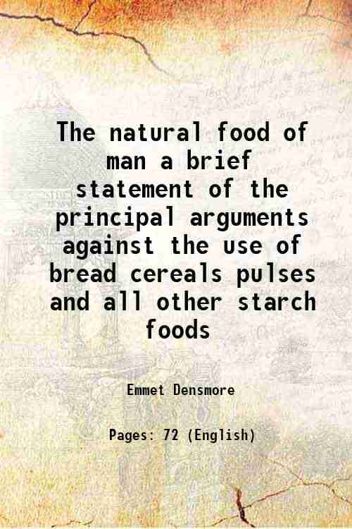 The natural food of man a brief statement of the principal arguments against the use of bread cereals pulses and all other starch foods 1890 The natural food of man a brief statement of the principal arguments against the use of bread cereals pulses and all other starch foods 1890