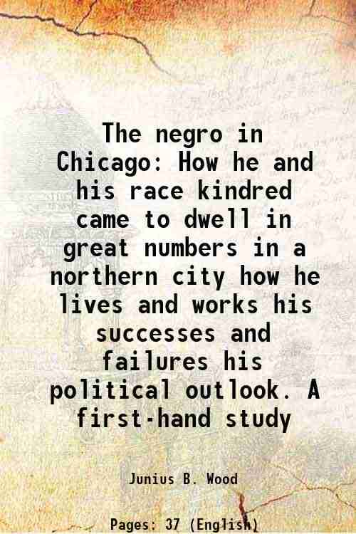 The negro in Chicago How he and his race kindred came to dwell in great numbers in a northern city how he lives and works his successes and failures h The negro in Chicago How he and his race kindred came to dwell in great numbers in a northern city how he lives and works his successes and failures h