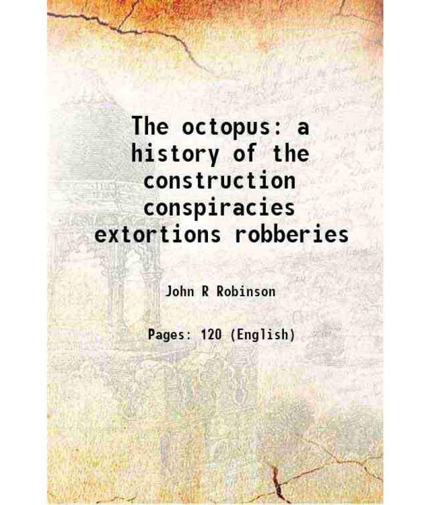 The octopus a history of the construction conspiracies extortions robberies 1894 The octopus a history of the construction conspiracies extortions robberies 1894