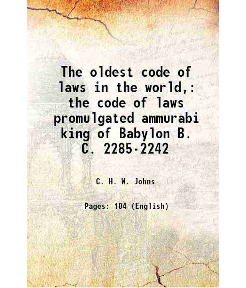 The oldest code of laws in the world, the code of laws promulgated ammurabi king of Babylon B. C. 2285-2242 1903 The oldest code of laws in the world, the code of laws promulgated ammurabi king of Babylon B. C. 2285-2242 1903