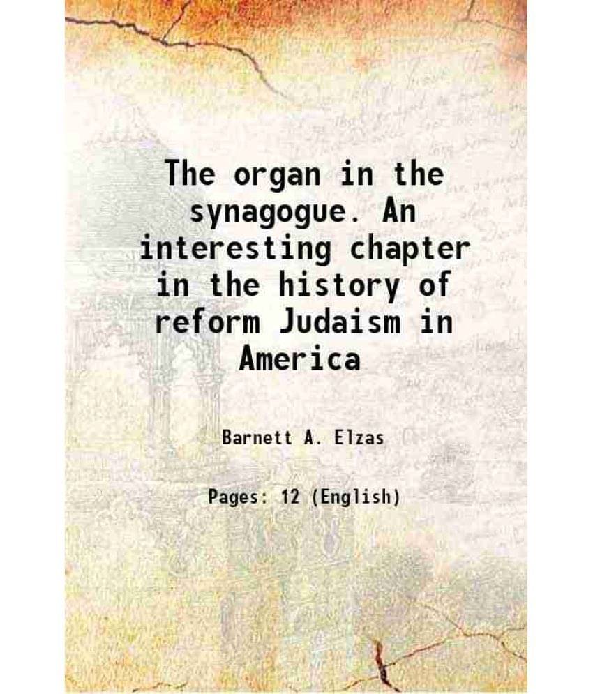 The organ in the synagogue. An interesting chapter in the history of reform Judaism in America 1903 The organ in the synagogue. An interesting chapter in the history of reform Judaism in America 1903