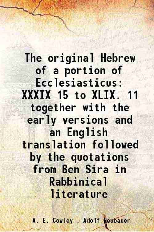     			The original Hebrew of a portion of Ecclesiasticus XXXIX 15 to XLIX. 11 together with the early versions and an English translation followed by the qu