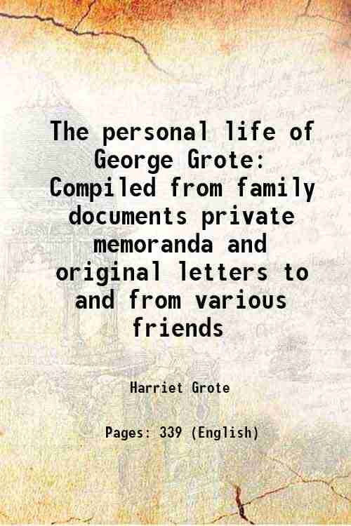 The personal life of George Grote Compiled from family documents private memoranda and original letters to and from various friends 1873 The personal life of George Grote Compiled from family documents private memoranda and original letters to and from various friends 1873