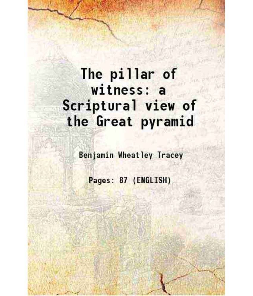 The pillar of witness a Scriptural view of the Great pyramid 1876 The pillar of witness a Scriptural view of the Great pyramid 1876