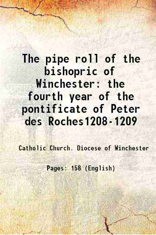 The pipe roll of the bishopric of Winchester the fourth year of the pontificate of Peter des Roches1208-1209 1903 The pipe roll of the bishopric of Winchester the fourth year of the pontificate of Peter des Roches1208-1209 1903