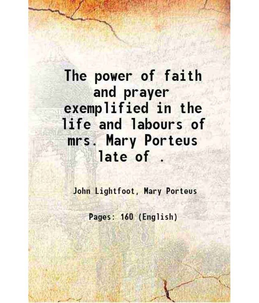 The power of faith and prayer exemplified in the life and labours of mrs. Mary Porteus late of . 1862 The power of faith and prayer exemplified in the life and labours of mrs. Mary Porteus late of . 1862