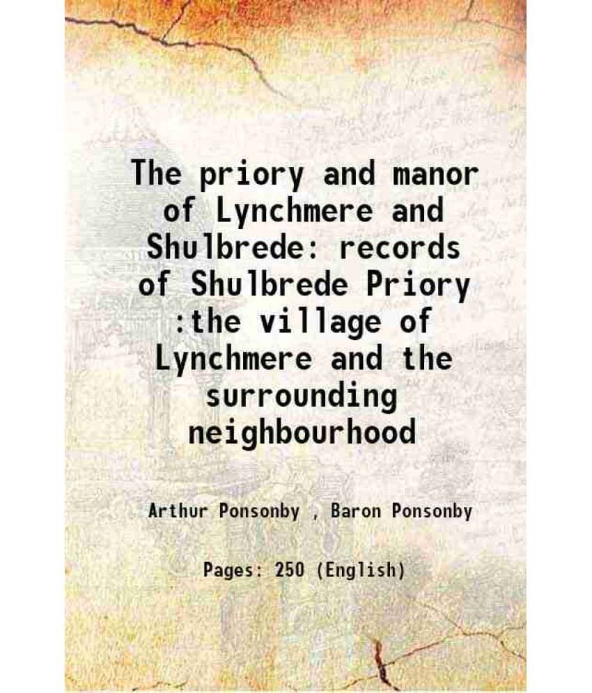 The priory and manor of Lynchmere and Shulbrede records of Shulbrede Priory :the village of Lynchmere and the surrounding neighbourhood 1920 The priory and manor of Lynchmere and Shulbrede records of Shulbrede Priory :the village of Lynchmere and the surrounding neighbourhood 1920