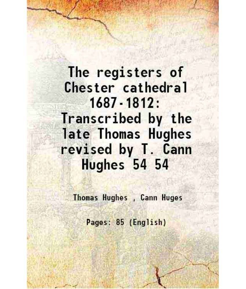The registers of Chester cathedral 1687-1812 Transcribed by the late Thomas Hughes revised by T. Cann Hughes Volume 54 1904 The registers of Chester cathedral 1687-1812 Transcribed by the late Thomas Hughes revised by T. Cann Hughes Volume 54 1904