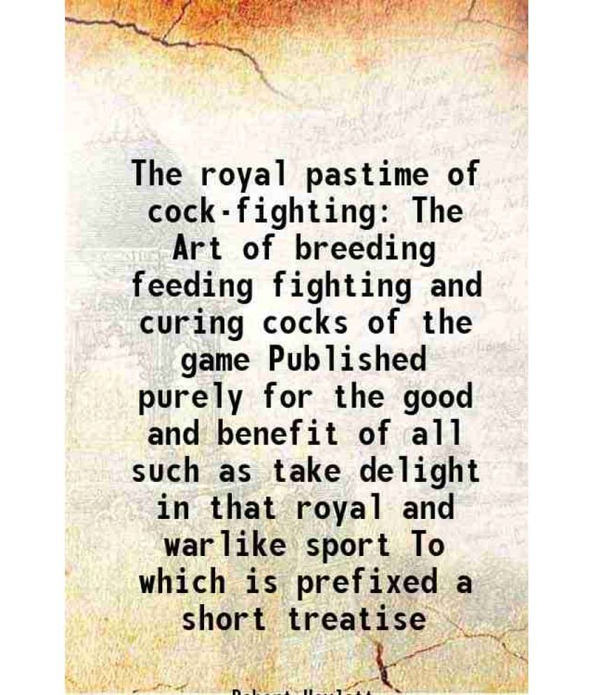 The royal pastime of cock-fighting The Art of breeding feeding fighting and curing cocks of the game Published purely for the good and benefit of all The royal pastime of cock-fighting The Art of breeding feeding fighting and curing cocks of the game Published purely for the good and benefit of all