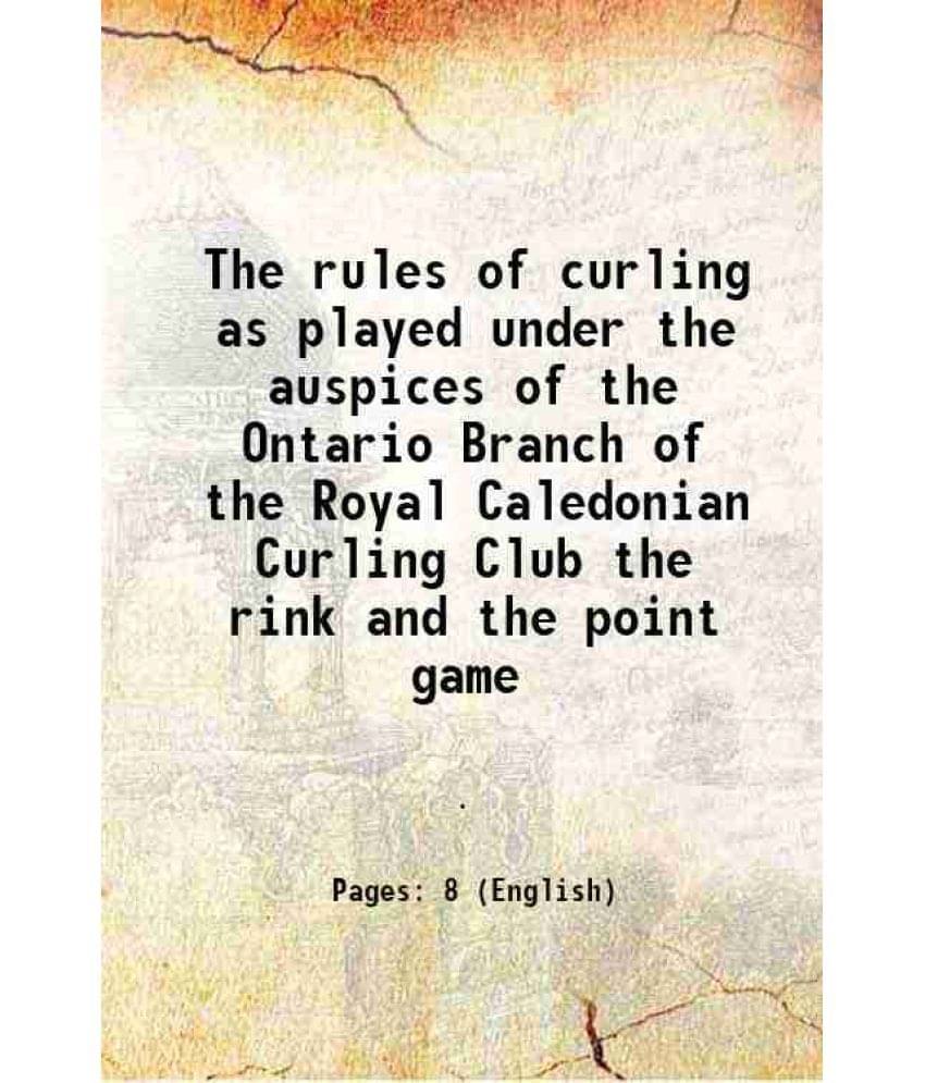 The rules of curling as played under the auspices of the Ontario Branch of the Royal Caledonian Curling Club the rink and the point game 1879 The rules of curling as played under the auspices of the Ontario Branch of the Royal Caledonian Curling Club the rink and the point game 1879