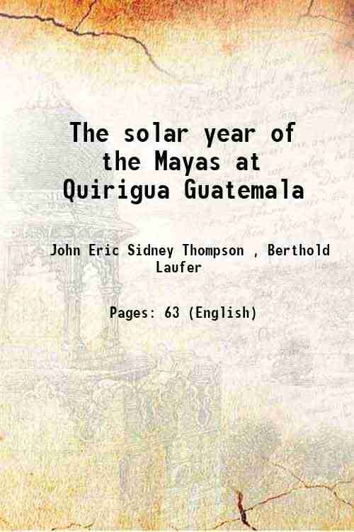 The solar year of the Mayas at Quirigua Guatemala 1932 The solar year of the Mayas at Quirigua Guatemala 1932