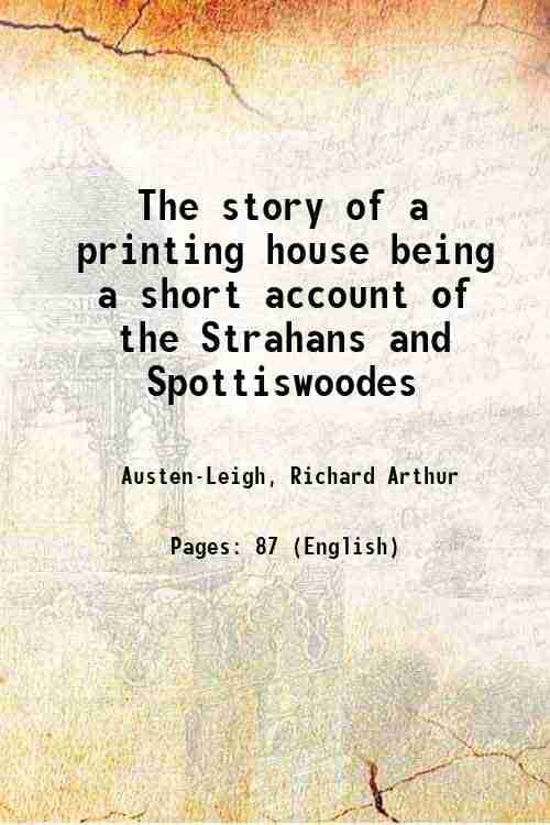The story of a printing house being a short account of the Strahans and Spottiswoodes 1912 The story of a printing house being a short account of the Strahans and Spottiswoodes 1912