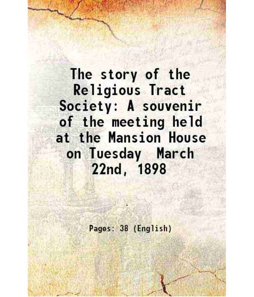The story of the Religious Tract Society A souvenir of the meeting held at the Mansion House on Tuesday March 22nd, 1898 1898 The story of the Religious Tract Society A souvenir of the meeting held at the Mansion House on Tuesday March 22nd, 1898 1898