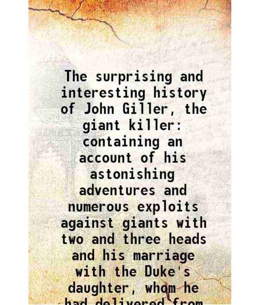 The surprising and interesting history of John Giller, the giant killer containing an account of his astonishing adventures and numerous exploits agai The surprising and interesting history of John Giller, the giant killer containing an account of his astonishing adventures and numerous exploits agai