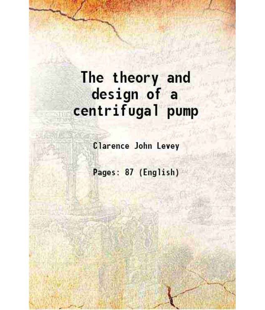 The theory and design of a centrifugal pump 1911 The theory and design of a centrifugal pump 1911