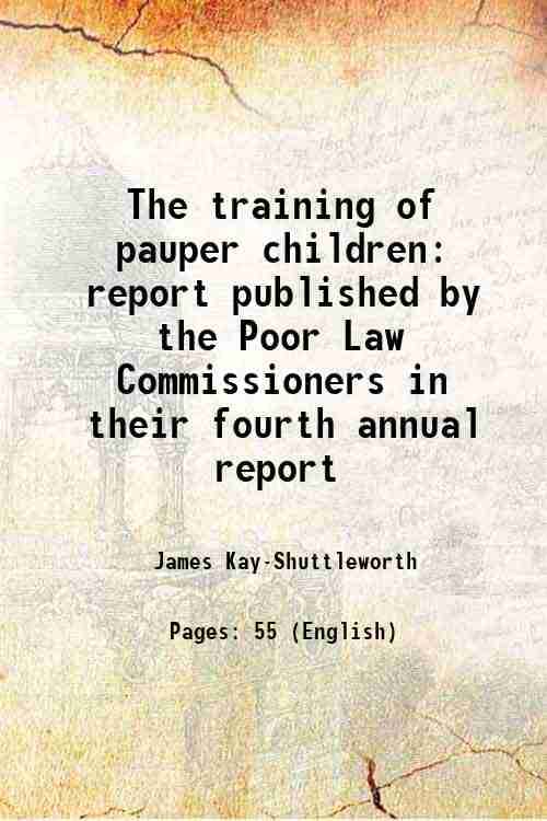     			The training of pauper children report published by the Poor Law Commissioners in their fourth annual report 1839