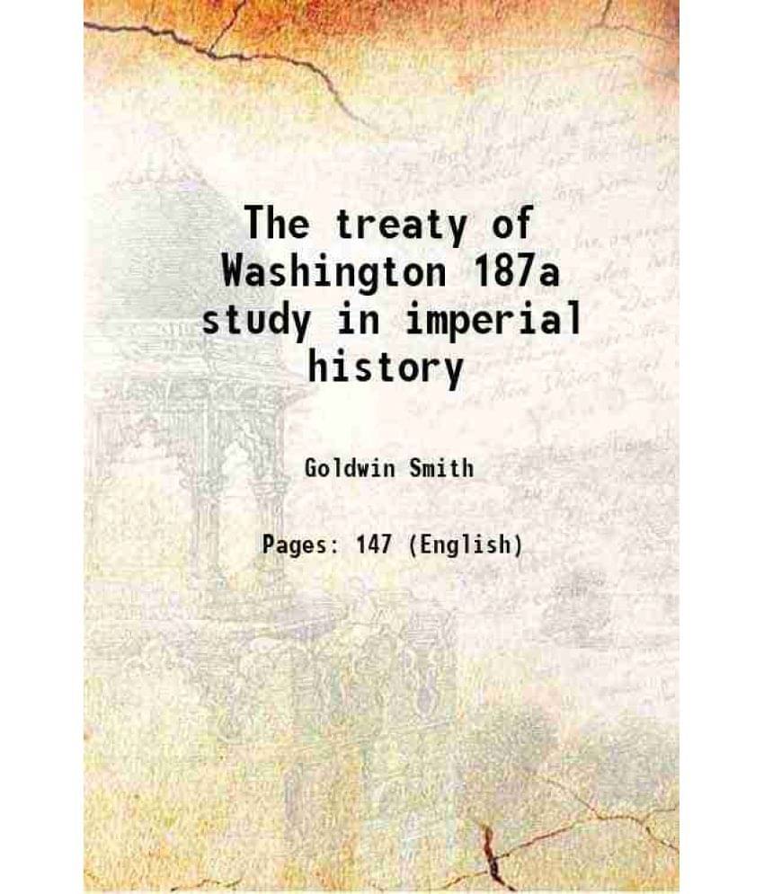 The treaty of Washington 187a study in imperial history 1941 The treaty of Washington 187a study in imperial history 1941