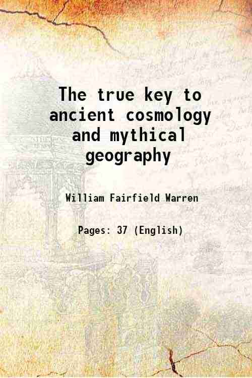     			The true key to ancient cosmology and mythical geography 1882