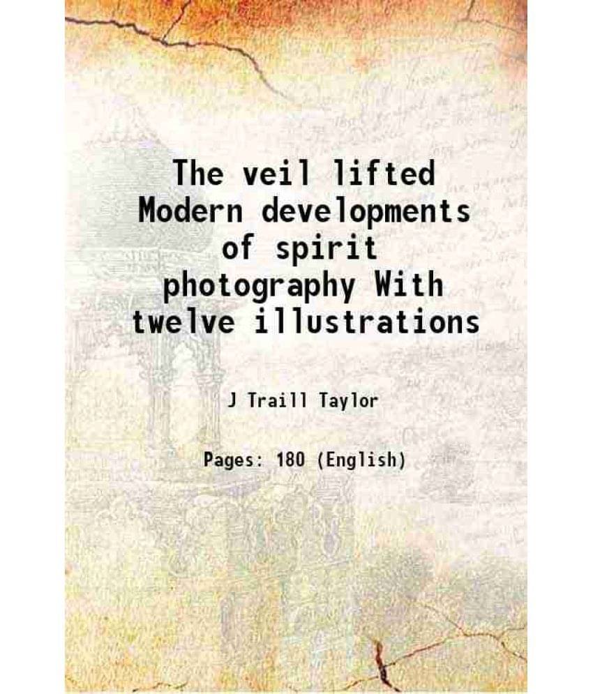 The veil lifted Modern developments of spirit photography With twelve illustrations 1894 The veil lifted Modern developments of spirit photography With twelve illustrations 1894