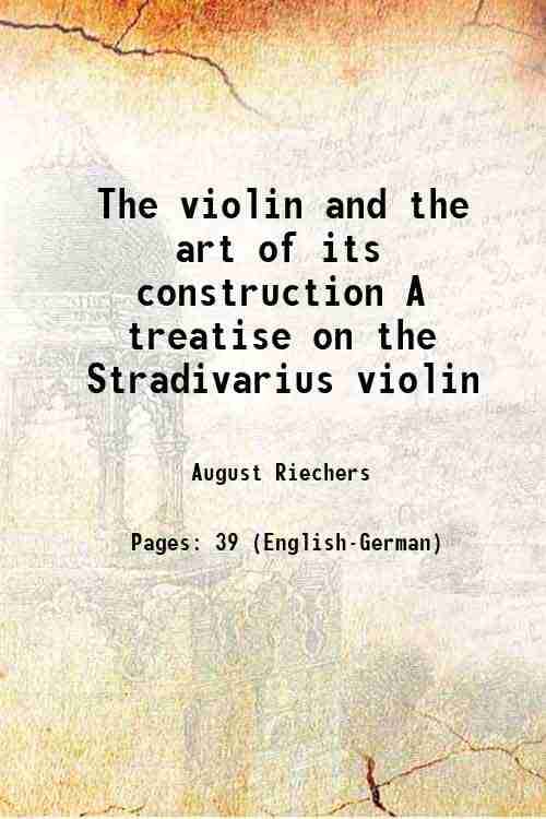 The violin and the art of its construction A treatise on the Stradivarius violin 1895 The violin and the art of its construction A treatise on the Stradivarius violin 1895