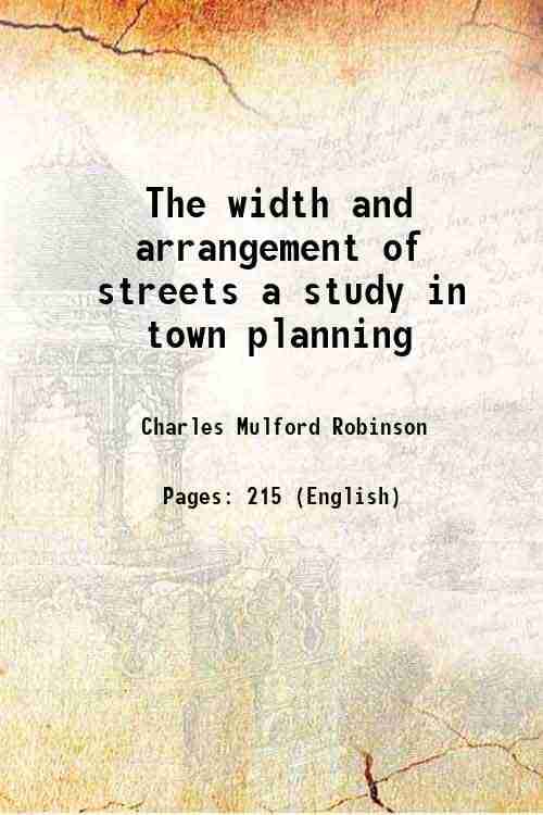 The width and arrangement of streets a study in town planning 1911 The width and arrangement of streets a study in town planning 1911