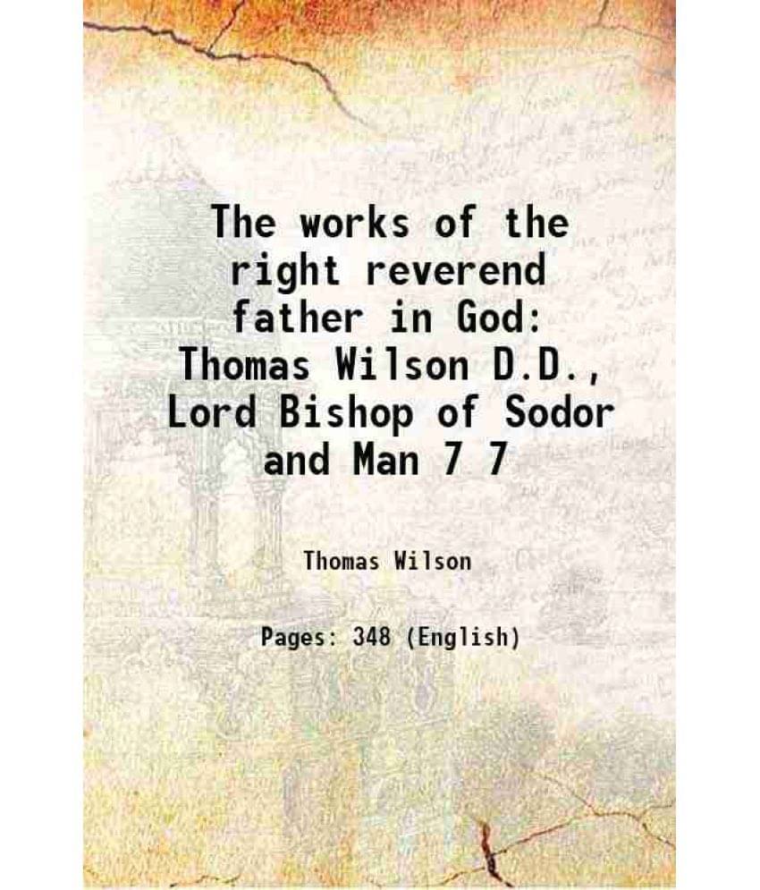The works of the right reverend father in God Thomas Wilson D.D., Lord Bishop of Sodor and Man Volume 7 1847 The works of the right reverend father in God Thomas Wilson D.D., Lord Bishop of Sodor and Man Volume 7 1847