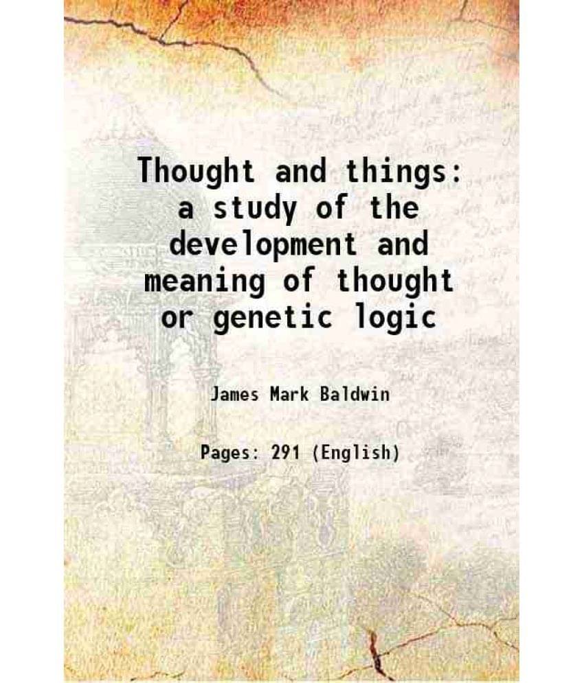 Thought and things a study of the development and meaning of thought or genetic logic 1906 Thought and things a study of the development and meaning of thought or genetic logic 1906