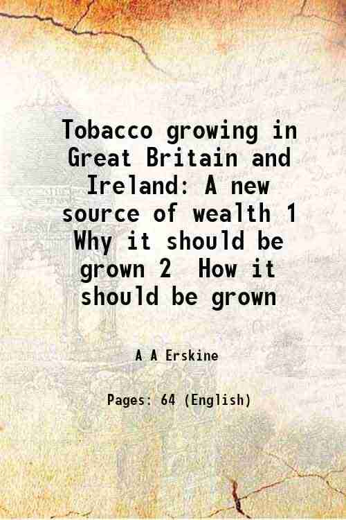     			Tobacco growing in Great Britain and Ireland A new source of wealth 1 Why it should be grown 2 How it should be grown 1886