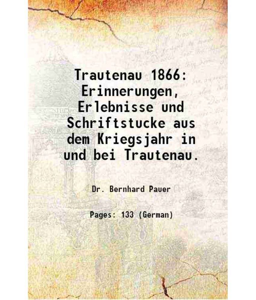     			Trautenau 1866 Erinnerungen, Erlebnisse und Schriftstucke aus dem Kriegsjahr in und bei Trautenau. 1891