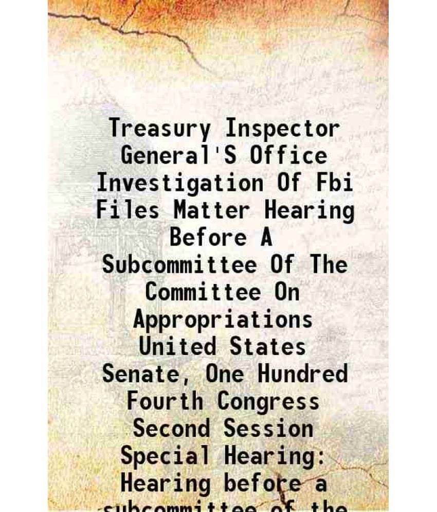 Treasury Inspector General'S Office Investigation Of Fbi Files Matter Hearing Before A Subcommittee Of The Committee On Appropriations United States S     			Treasury Inspector General'S Office Investigation Of Fbi Files Matter Hearing Before A Subcommittee Of The Committee On Appropriations United States S