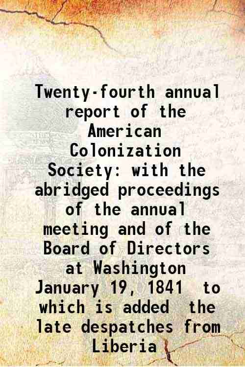 Twenty-fourth annual report of the American Colonization Society with the abridged proceedings of the annual meeting and of the Board of Directors at Twenty-fourth annual report of the American Colonization Society with the abridged proceedings of the annual meeting and of the Board of Directors at