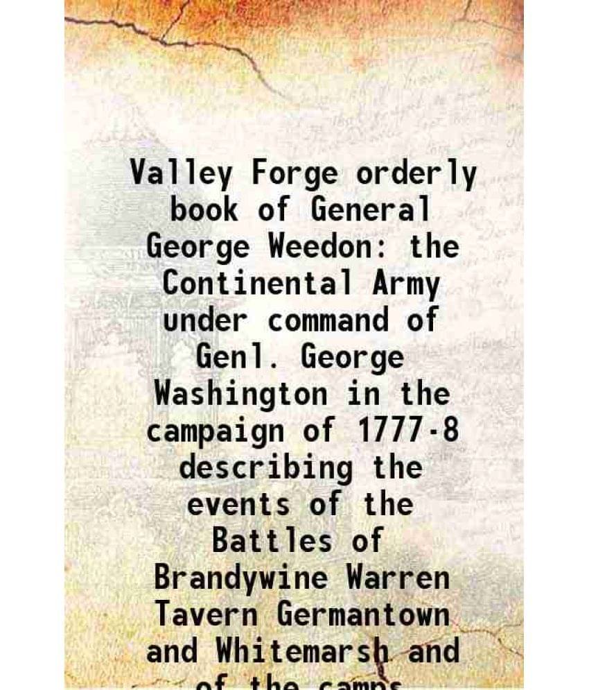 Valley Forge orderly book of General George Weedon the Continental Army under command of Genl. George Washington in the campaign of 1777-8 1902 Valley Forge orderly book of General George Weedon the Continental Army under command of Genl. George Washington in the campaign of 1777-8 1902