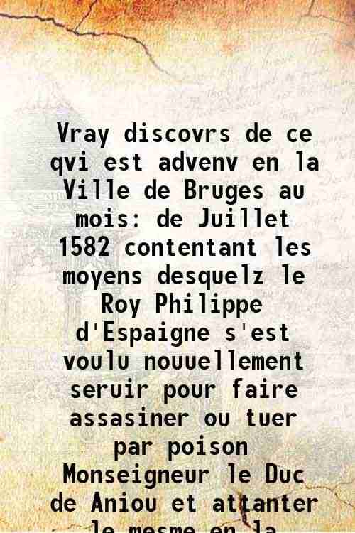     			Vray discovrs de ce qvi est advenv en la Ville de Bruges au mois de Juillet 1582 contentant les moyens desquelz le Roy Philippe d'Espaigne s'est voulu