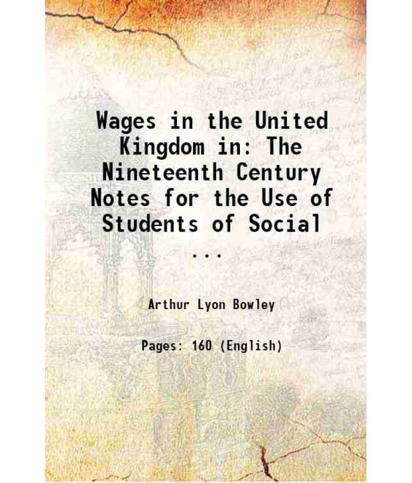 Wages in the United Kingdom in The Nineteenth Century Notes for the Use of Students of Social ... 1900 Wages in the United Kingdom in The Nineteenth Century Notes for the Use of Students of Social ... 1900