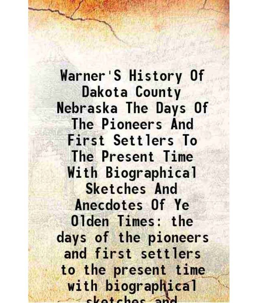 Warner'S History Of Dakota County Nebraska From the days of the pioneers and first settlers to the present time 1893 Warner'S History Of Dakota County Nebraska From the days of the pioneers and first settlers to the present time 1893