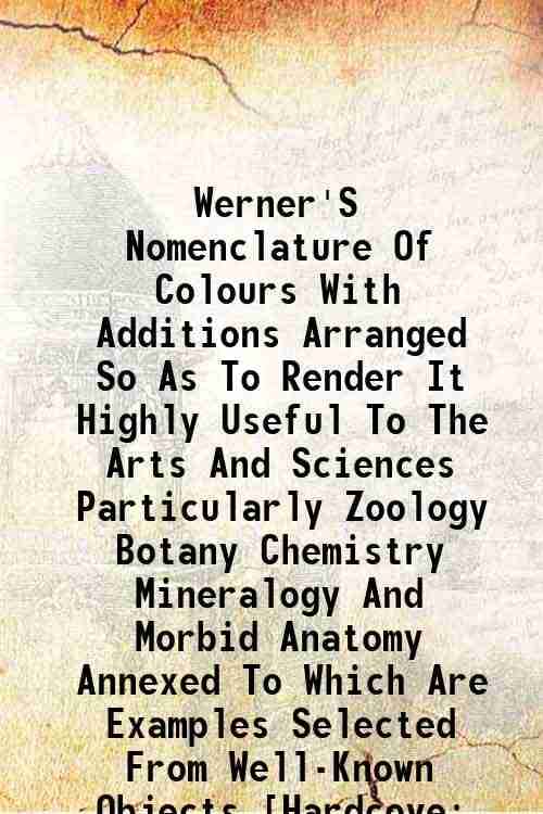 Werner'S Nomenclature Of Colours with additions, arranged so as to render it highly useful to the arts and sciences 1821 Werner'S Nomenclature Of Colours with additions, arranged so as to render it highly useful to the arts and sciences 1821
